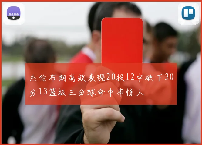 杰伦布朗高效表现20投12中砍下30分13篮板三分球命中率惊人