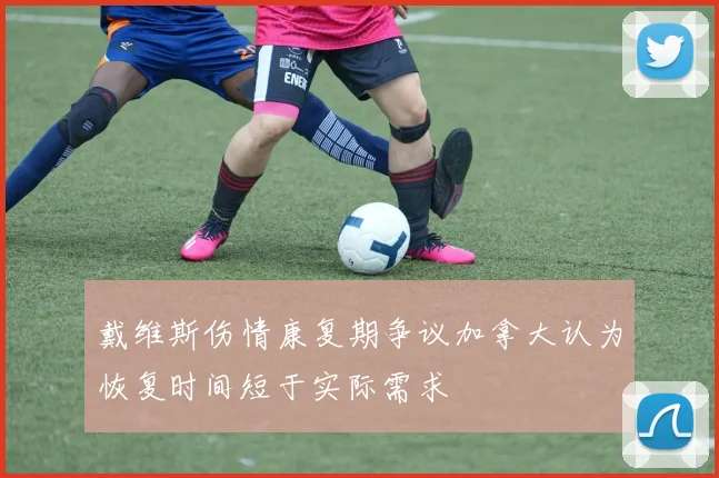 戴维斯伤情康复期争议加拿大认为恢复时间短于实际需求