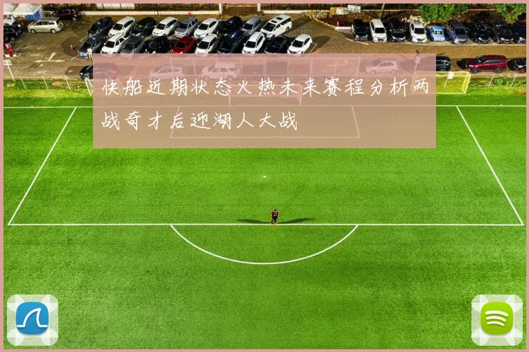快船近期状态火热未来赛程分析两战奇才后迎湖人大战