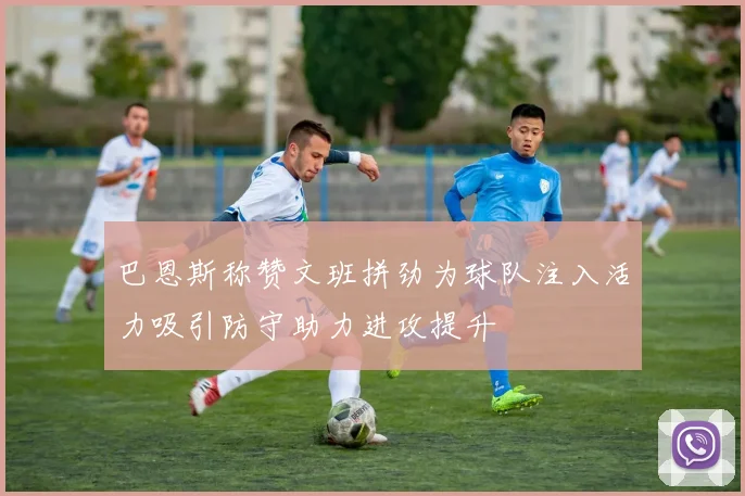 巴恩斯称赞文班拼劲为球队注入活力吸引防守助力进攻提升