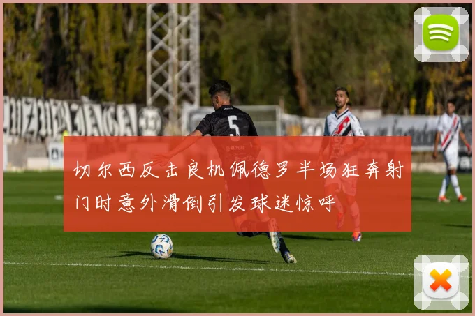 切尔西反击良机佩德罗半场狂奔射门时意外滑倒引发球迷惊呼