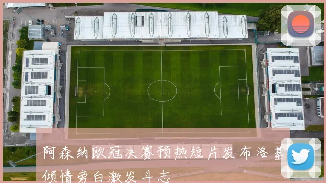 阿森纳欧冠决赛预热短片发布洛基倾情旁白激发斗志