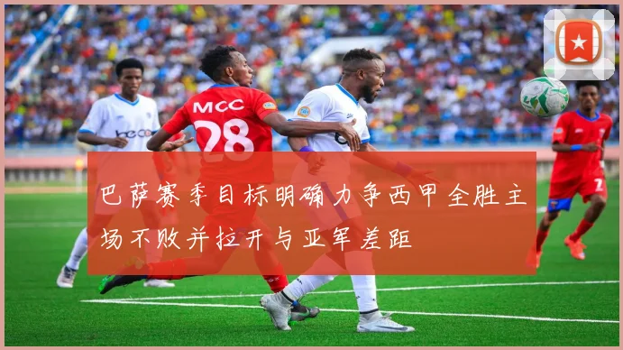 巴萨赛季目标明确力争西甲全胜主场不败并拉开与亚军差距