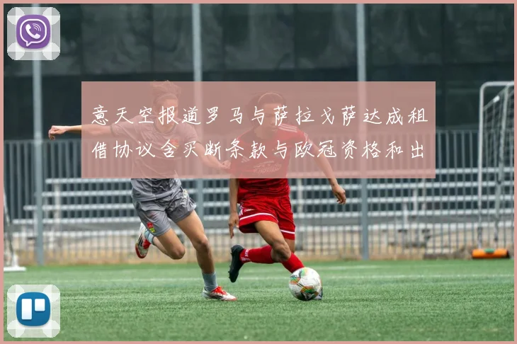 意天空报道罗马与萨拉戈萨达成租借协议含买断条款与欧冠资格和出场数挂钩