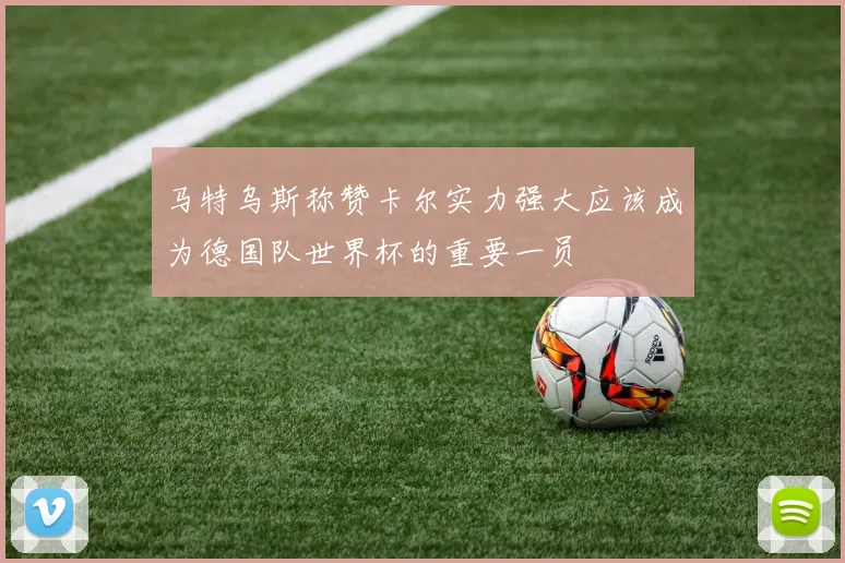马特乌斯称赞卡尔实力强大应该成为德国队世界杯的重要一员