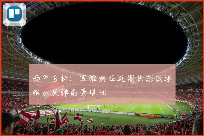 西甲分析：塞维利亚近期状态低迷难以反弹前景堪忧